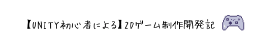 【Unity初心者による】2Dゲーム制作開発記
